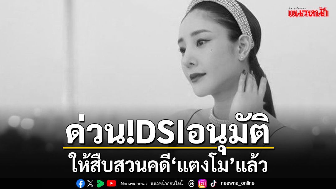 'ปานเทพ'แจ้งข่าวด่วน!!! อธิบดี DSI แทงคำสั่งอนุมัติให้สืบสวนคดี'แตงโม'แล้ว