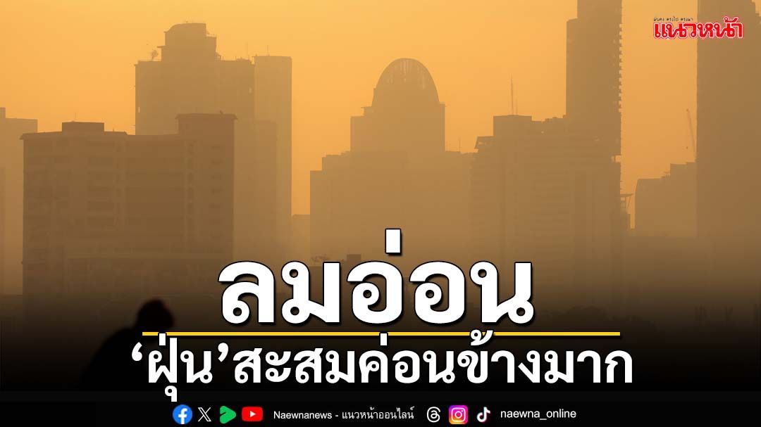 ‘ทั่วไทย’ยังอากาศเย็น ลมอ่อน‘ฝุ่น’สะสมค่อนข้างมาก