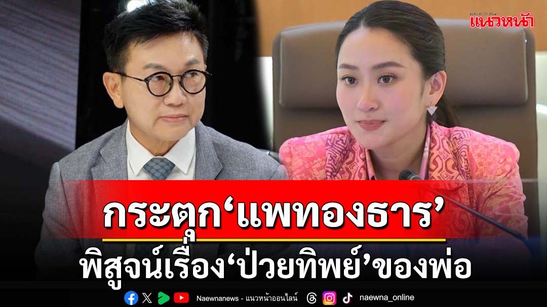 กระตุก‘แพทองธาร’ โชว์สุจริตพิสูจน์เรื่อง‘ป่วยทิพย์’ของพ่อ