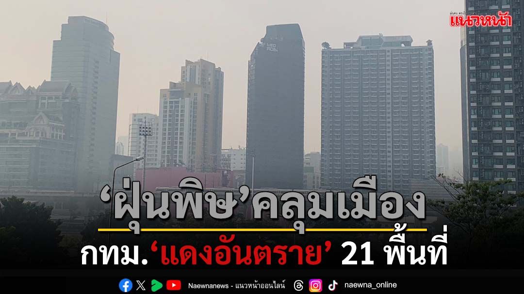 ‘ฝุ่นพิษ’คลุมเมือง! กทม.‘แดงอันตราย’ 21 พื้นที่ แนะเลี่ยงกิจกรรมกลางแจ้ง