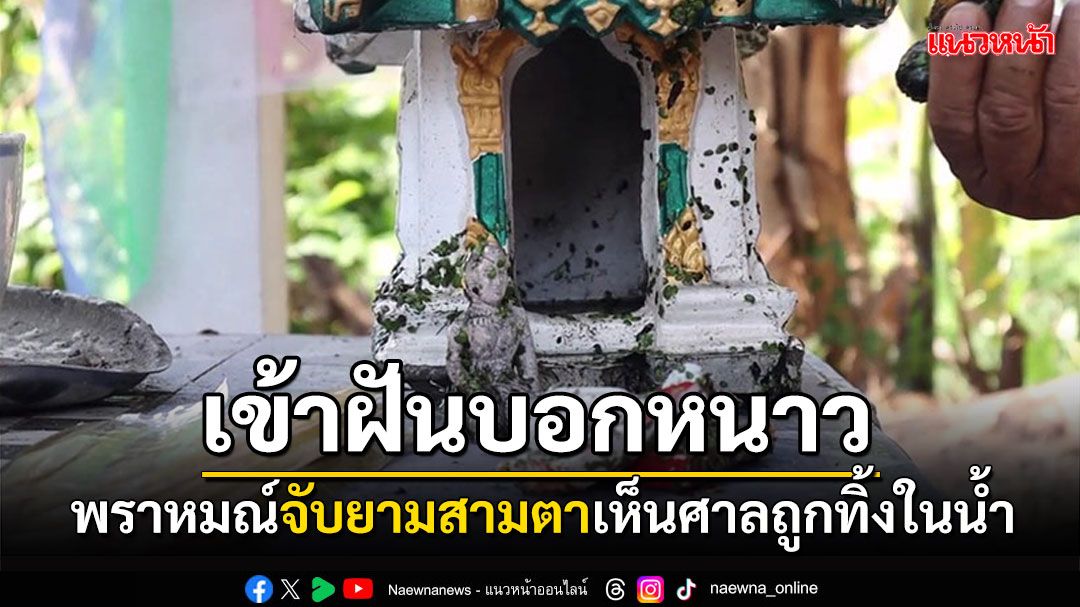 ศาลหาย! เข้าฝันบอกหนาว พราหมณ์จับยามสามตาเห็นจมน้ำ ขนลุกเจออยู่ในน้ำจริงๆ