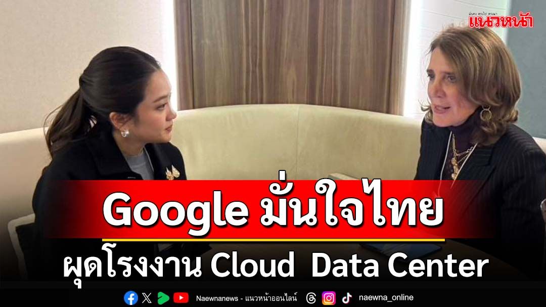 Google ผุดโรงงานขนาดใหญ่ Cloud  Data Center ในไทย คาด 2 ปีพร้อมผลิต