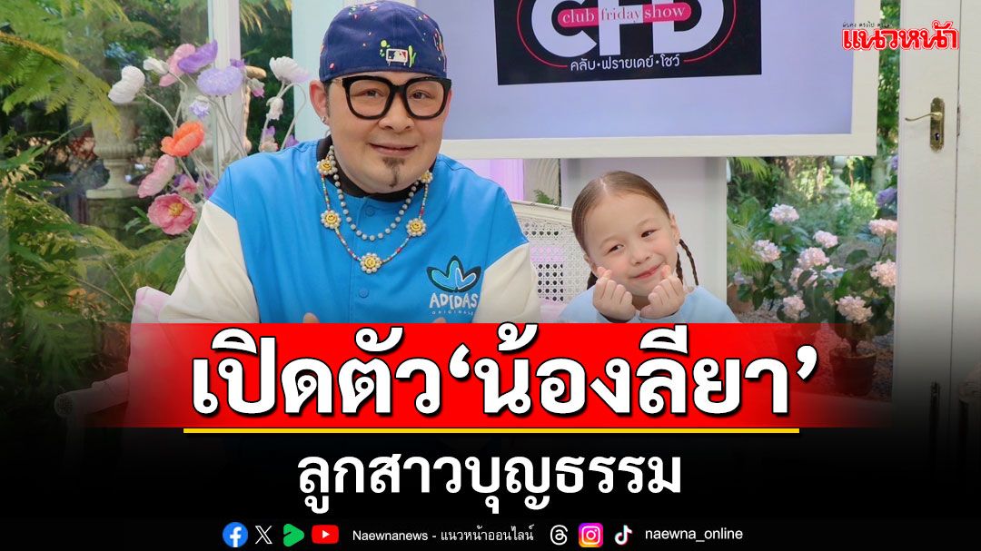 'ดีเจเชาเชา'เปิดตัว 'น้องลียา'ลูกสาวบุญธรรมที่เป็นทั้งเสียงหัวเราะและน้ำตา