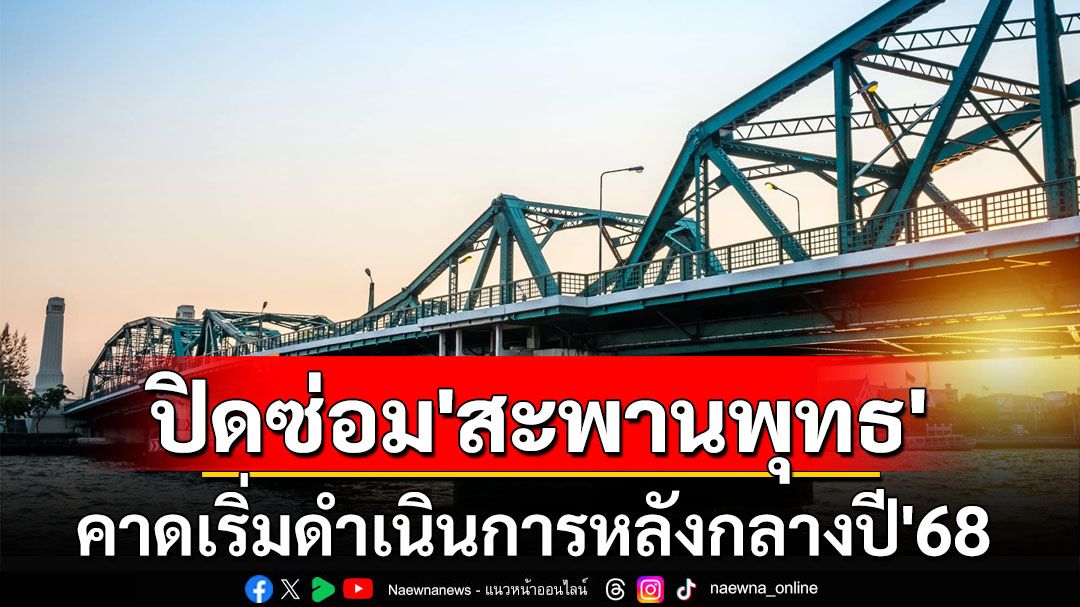 วางแผนเดินทางด้วย! ‘ทางหลวงชนบท’เผยเตรียมปิดซ่อม‘สะพานพุทธ’คาดเริ่มหลังกลางปี’68