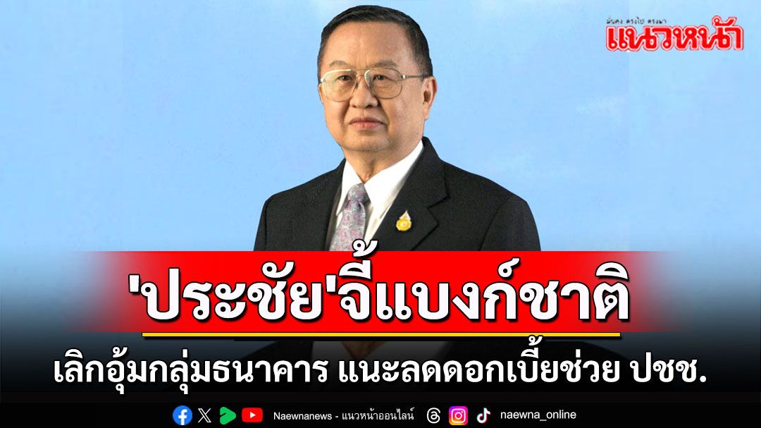 'ประชัย'จี้แบงก์ชาติเลิกอุ้มกลุ่มธนาคาร แนะลดดอกเบี้ยเพิ่มสภาพคล่องช่วยเหลือ ปชช.