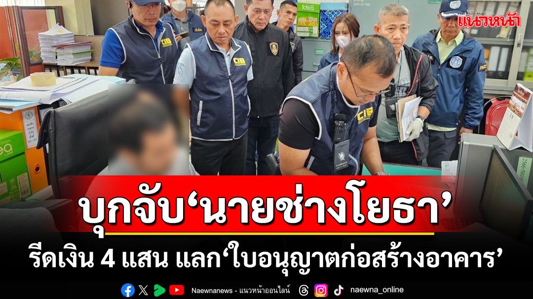 บุกจับ‘นายช่างโยธา’ รีดเงิน 4 แสน แลก‘ใบอนุญาตก่อสร้างอาคาร’