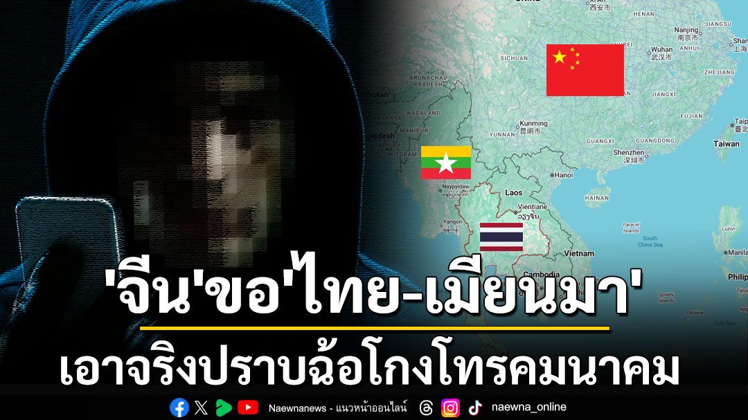 ‘จีน’ขอ‘ไทย-เมียนมา’เอาจริงปราบฉ้อโกงโทรคมนาคมข้ามพรมแดน