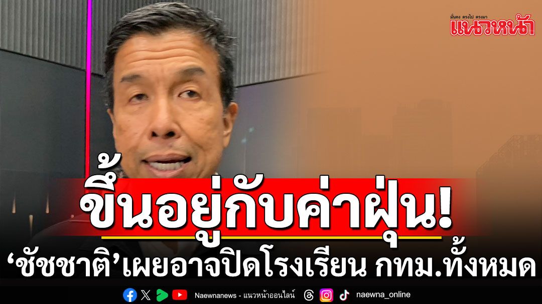 'ชัชชาติ'เผยอาจปิดโรงเรียน กทม.ทั้งหมด ขึ้นอยู่กับค่าฝุ่น ให้อำนาจผอ.ดูตามพื้นที่