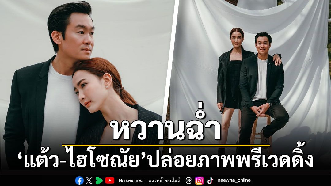 'แต้ว ณฐพร-ไฮโซณัย'ปล่อยภาพพรีเวดดิ้งหวาน ก่อนวิวาห์วันพรุ่งนี้