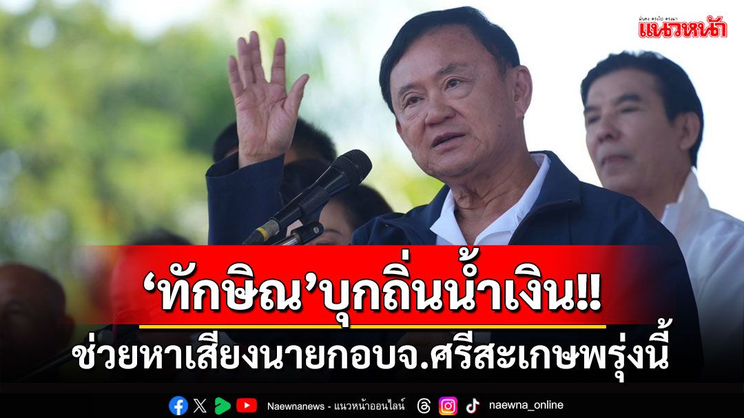 'ทักษิณ'บุกถิ่นน้ำเงิน ช่วยหาเสียงนายกอบจ.ศรีสะเกษพรุ่งนี้ ท่ามกลางอารักขาเข้ม