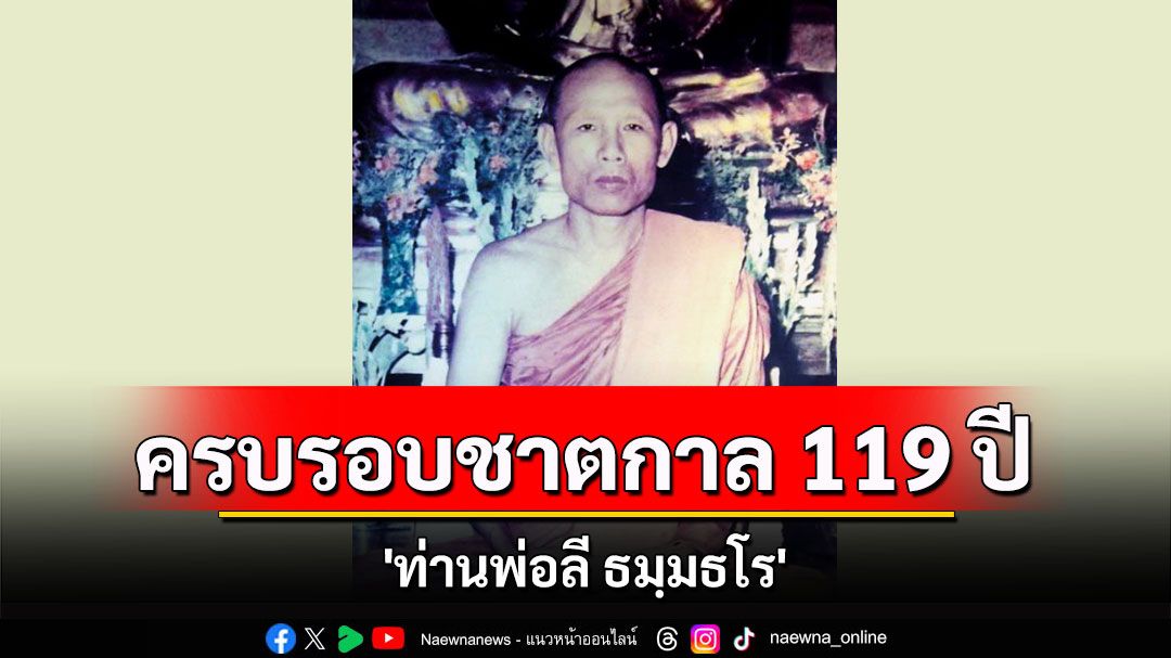 ครบรอบชาตกาล 119 ปี'ท่านพ่อลี ธมฺมธโร'พระอริยเจ้าผู้มีพลังจิตแก่กล้าแห่งวัดอโศการาม