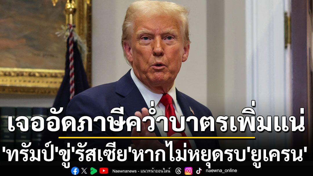 หยุดสงครามซะ! ‘ทรัมป์’ขู่อัดมาตรการภาษีคว่ำบาตรเพิ่ม หาก‘รัสเซีย’ไม่ยุติสู้รบใน‘ยูเครน’