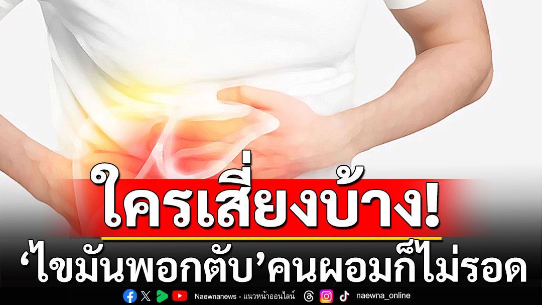 ใครเสี่ยงบ้าง! 'ไขมันพอกตับ'คนผอมก็ไม่รอด ระวังก่อนเป็นมะเร็งตับ