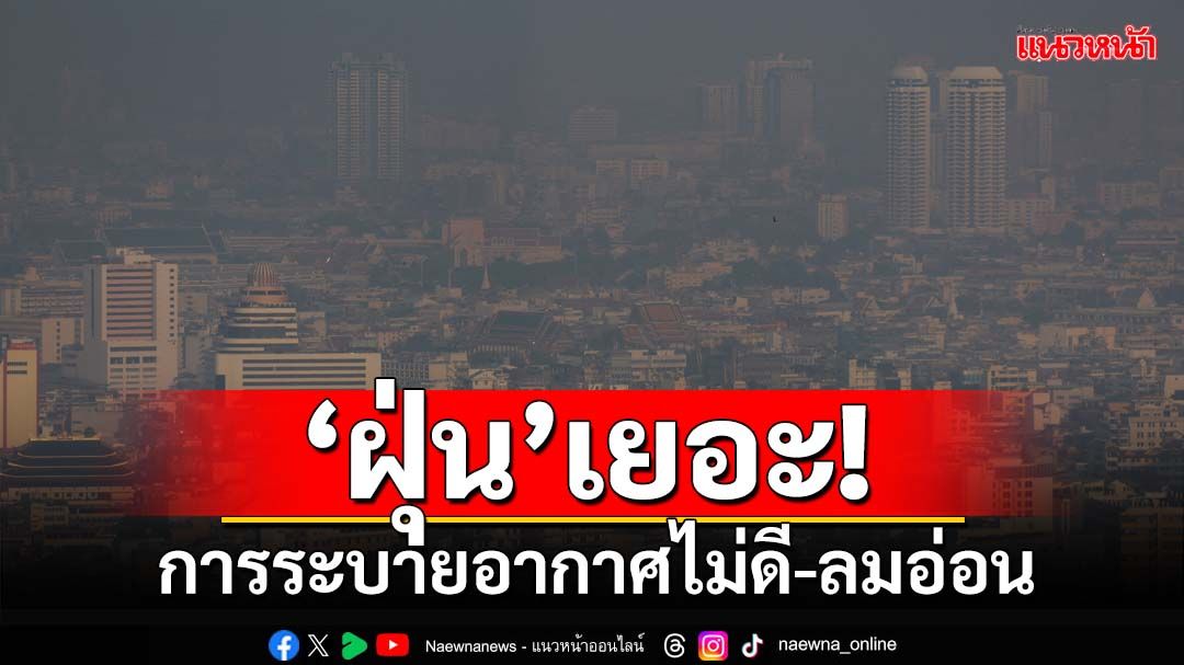 ‘ฝุ่น’เยอะ! การระบายของอากาศไม่ดี-ลมอ่อน ‘ทั่วไทย’ยังอากาศเย็น