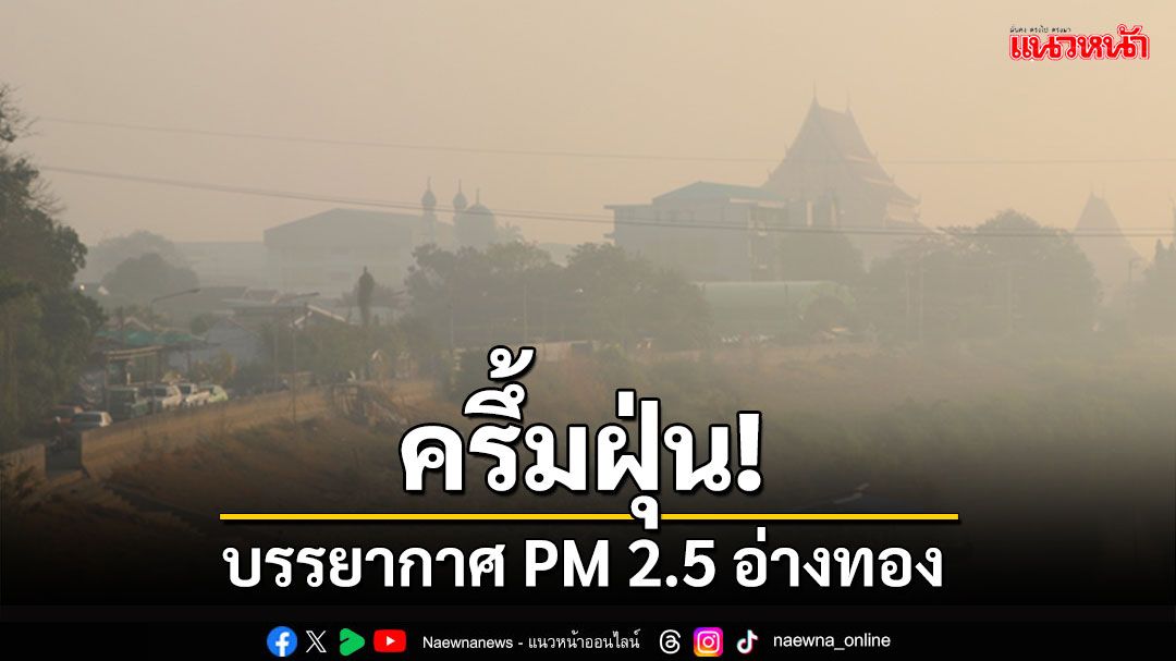 ครึ้มฝุ่น! ภาพบรรยากาศ PM 2.5 ที่อ่างทอง