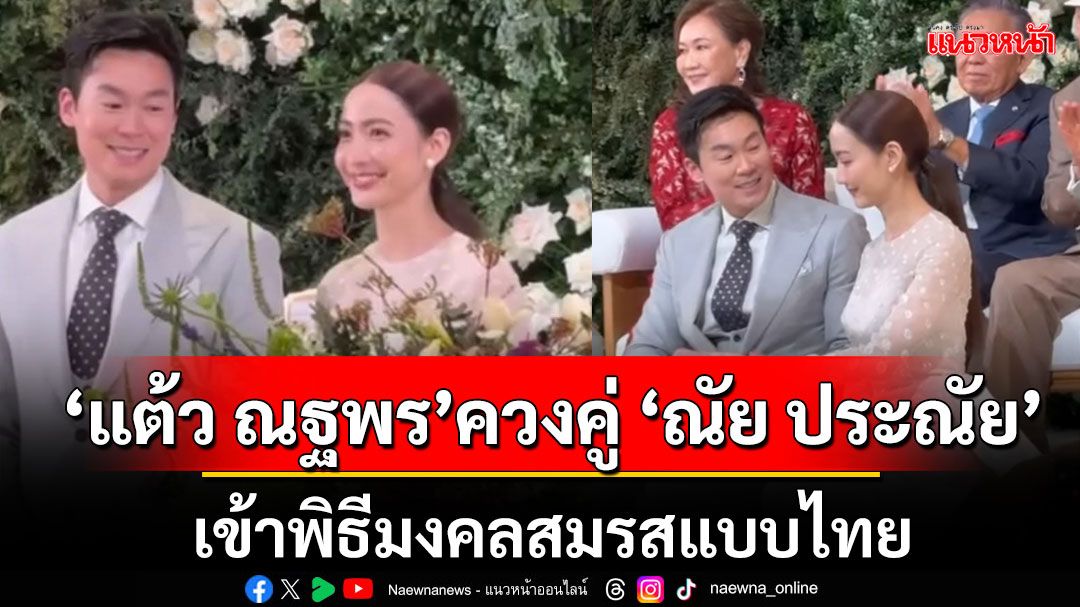 'แต้ว ณฐพร'ควงคู่ 'ณัย ประณัย'เข้าพิธีมงคลสมรสแบบไทยช่วงเช้านี้