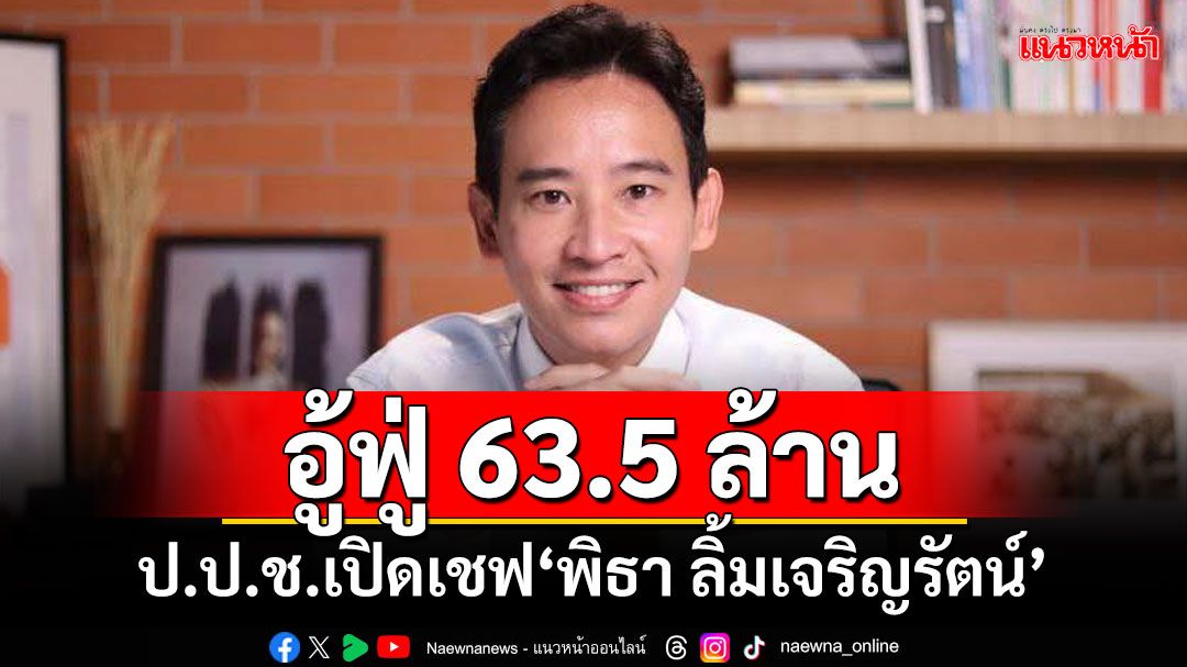 อู้ฟู่ 63.5 ล้าน! ป.ป.ช.เปิดเชฟ‘พิธา ลิ้มเจริญรัตน์’