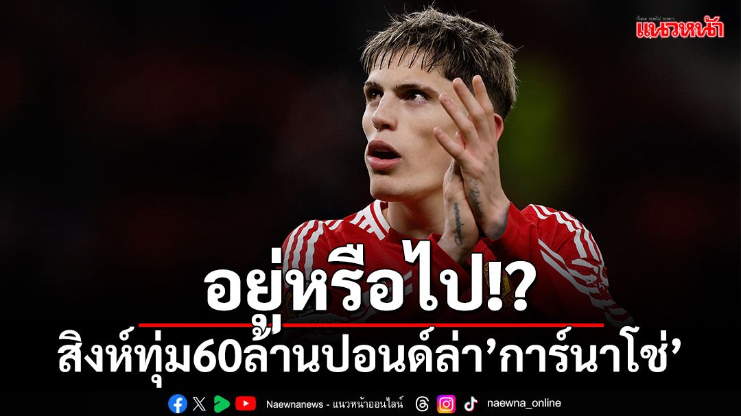 อยู่หรือไป!?สิงห์ทุ่ม60ล้านปอนด์ล่า'การ์นาโช่'ร่วมทัพ