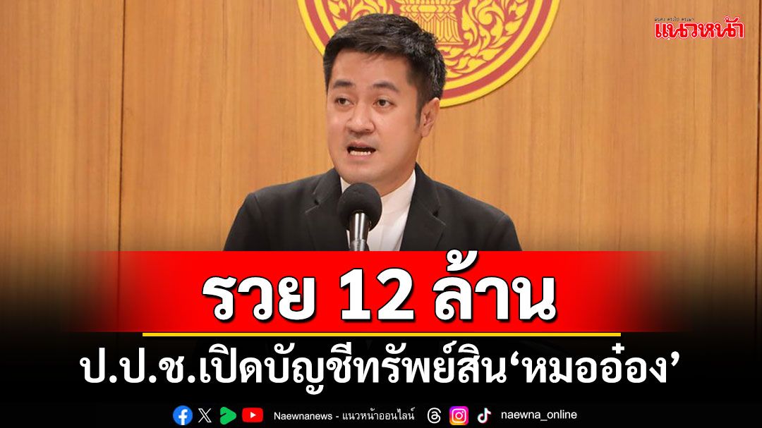 ป.ป.ช.เปิดบัญชีทรัพย์สิน‘หมออ๋อง’รวย 12 ล้าน ไม่เน้นทรัพย์สินอื่น