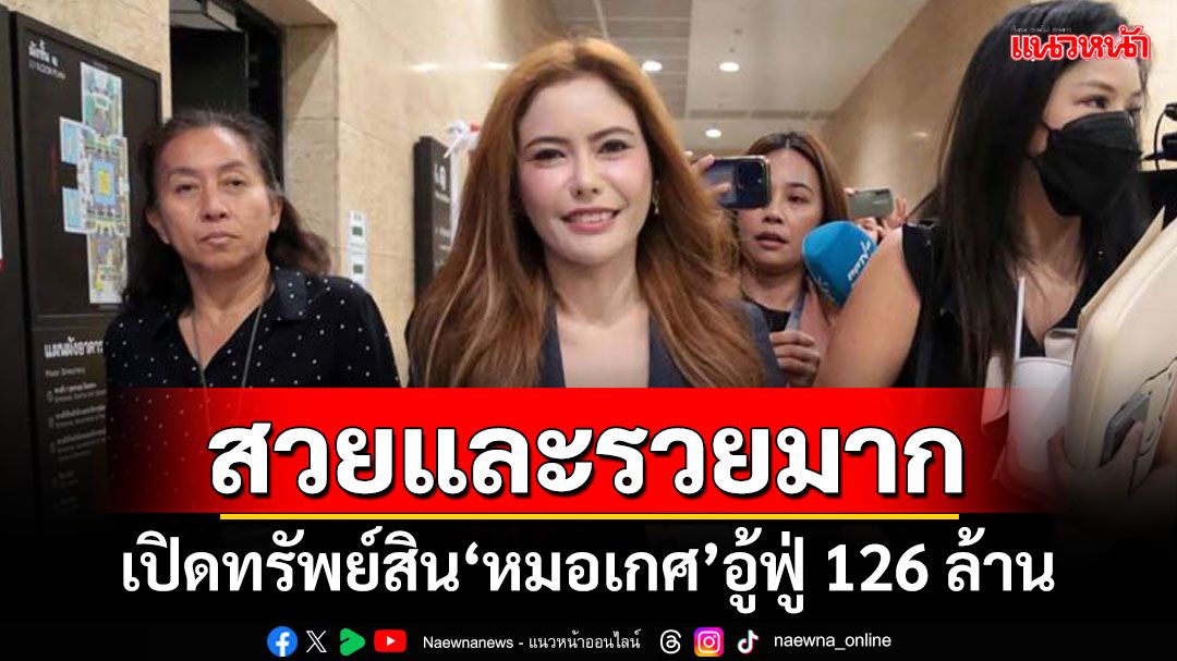 สวยและรวยมาก! เปิดทรัพย์สิน‘หมอเกศ’ อู้ฟู่ 126 ล้าน ที่ดิน 50 กว่าแปลง