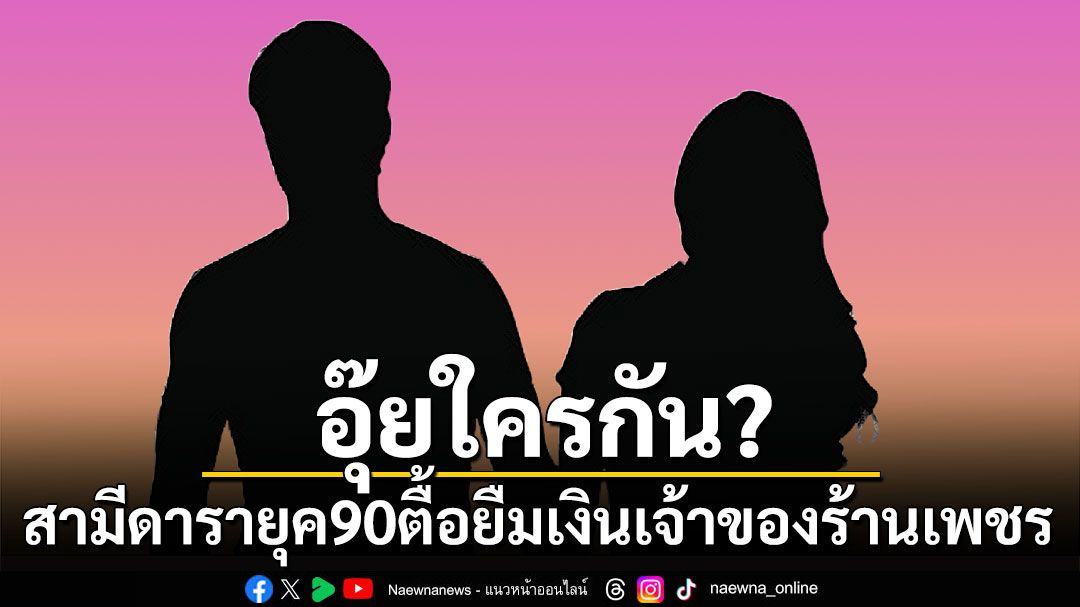 อุ๊ยใครกัน? สามีดารายุค 90 ตามตื้อยืมเงินเจ้าของร้านเพชร