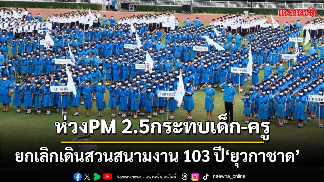 ‘ศธ.’ยกเลิกเดินสวนสนามงาน 103 ปี‘ยุวกาชาด’ ห่วง PM 2.5 กระทบเด็ก-ครูกว่า 5,000 คน