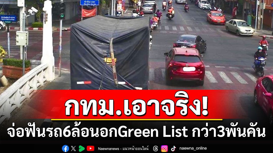 กทม.เอาจริง! จ่อฟันรถ6ล้อนอก Green List กว่า 3 พันคัน