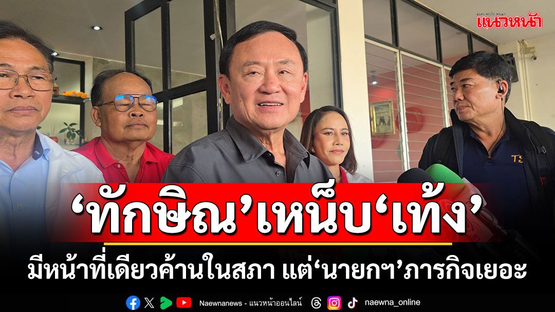 ‘ทักษิณ’เหน็บ‘เท้ง’ มีหน้าที่เดียวค้านในสภา แต่‘นายกฯ’ภารกิจเยอะ