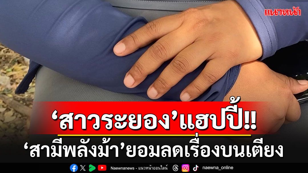 'สาวระยอง'โล่งใจขึ้น!!! 'สามีพลังม้า'ยอมลดเรื่องบนเตียงแล้ว เผยเคล็ด'สะกิดเป็นโดน'