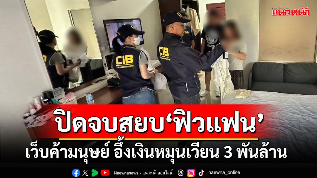 ‘ปิดจบสยบฟิวแฟน’เว็บค้ามนุษย์เด็ก เงินหมุนเวียน 3 พันล้าน ผู้หญิงค้าประเวณี 4.6 หมื่นราย