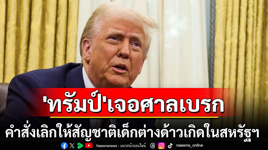 ‘ทรัมป์’เจอศาลเบรก ชี้คำสั่งเลิกให้สัญชาติเด็กต่างด้าวเกิดใน‘สหรัฐฯ’ ขัดรธน.ชัดเจน