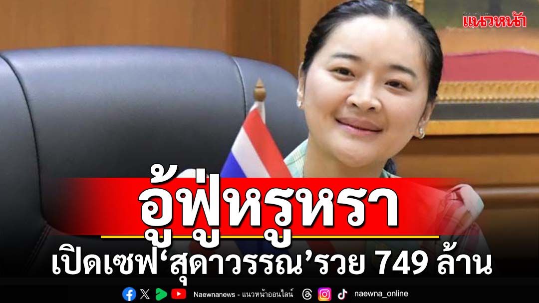 ‘ป.ป.ช.’เปิดบัญชี‘สุดาวรรณ’ อู้ฟู่ 749 ล้าน ติดหนี้พ่อแม่ 195 ล้าน ของหรูหราเพียบ