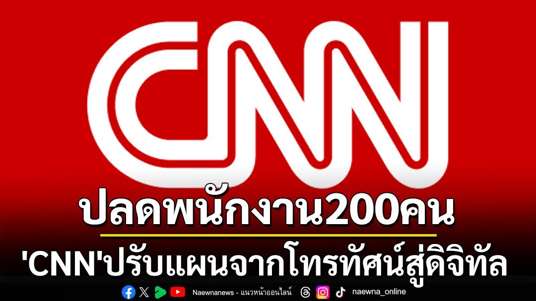 เลิกจ้าง200ชีวิต! ‘CNN’เผยแผนปรับองค์กรจากโทรทัศน์สู่ดิจิทัล