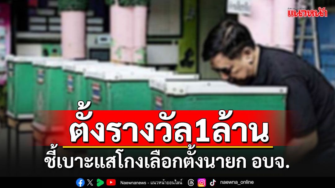 กกต.ประกาศตั้งรางวัลสูงสุด 1 ล้านบาท แจ้งเบาะแสโกงเลือกตั้ง อบจ.