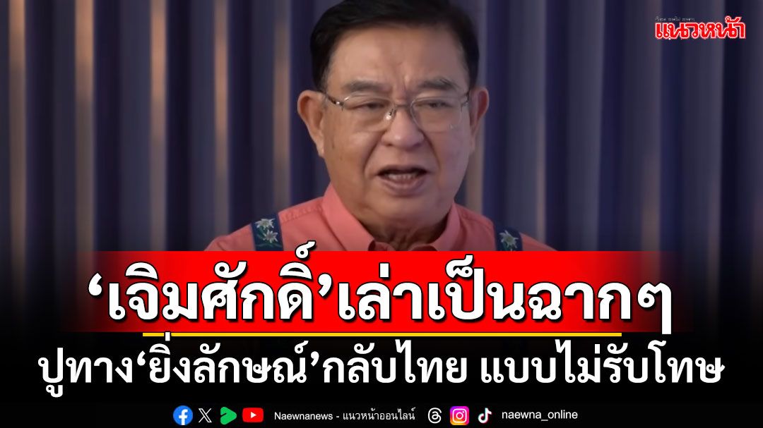 ‘เจิมศักดิ์’เล่าเป็นฉากๆ ปูทาง‘ยิ่งลักษณ์’กลับไทย แบบไม่รับโทษ