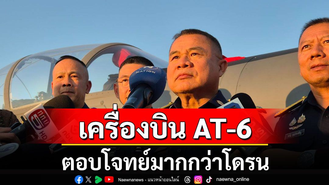 ‘ผบ.ทอ.’ยันเครื่องบิน AT-6 ตอบโจทย์บินลาดตระเวนชายแดน บันทึกภาพ เหมาะพื้นที่ป่า-ภูเขา