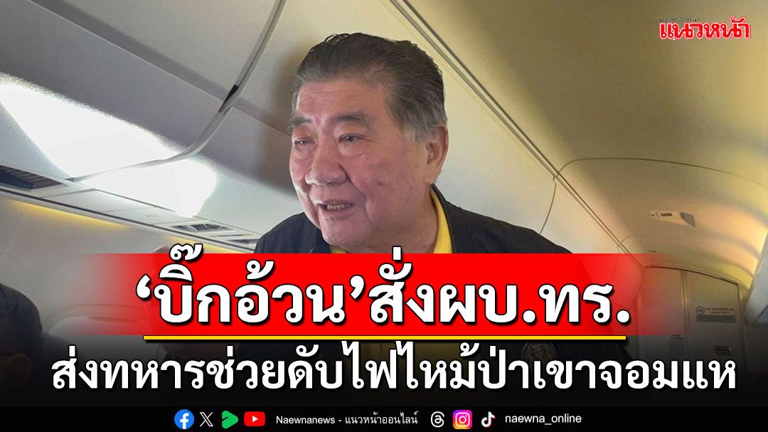 'ภูมิธรรม'สั่งผบ.ทร.เข้าช่วยเหลือเหตุไฟไหม้ป่าเขาจอมแห หลัง 5 วันยังไม่ดับ