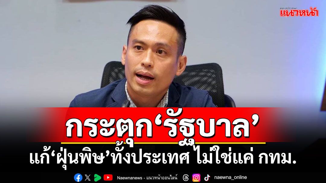 ‘เด็กภูมิใจไทย’กระตุกรัฐ! แก้‘ฝุ่นพิษ’ทั้งประเทศ ไม่ใช่แค่ กทม.