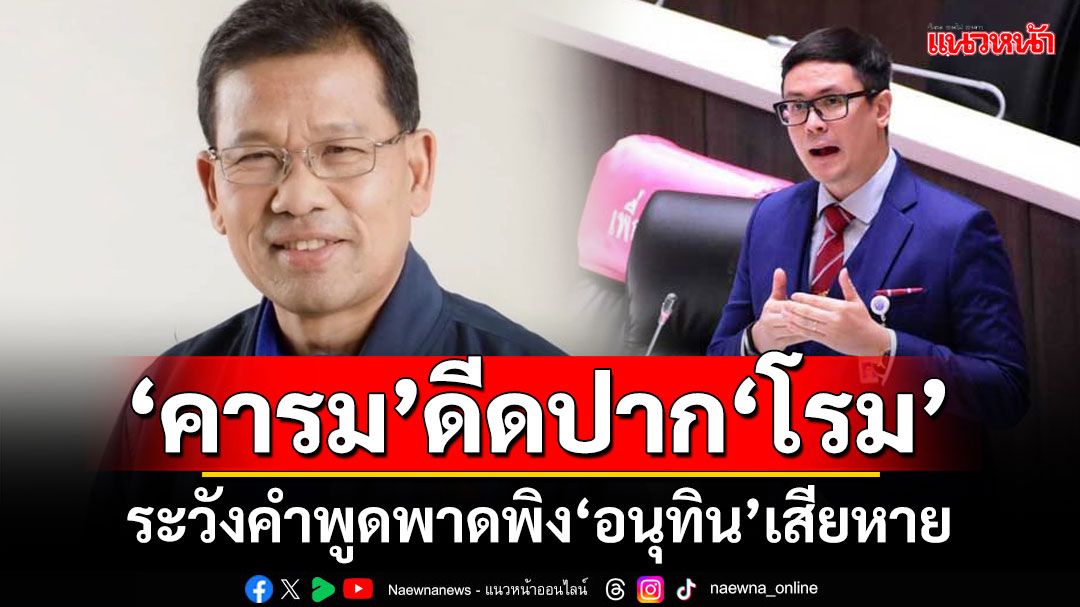 ‘คารม’ดีดปาก‘โรม’ ระวังคำพูดพาดพิง‘อนุทิน’เสียหาย จ้อข้างนอกไร้เอกสิทธิ์ สส.คุ้มครอง