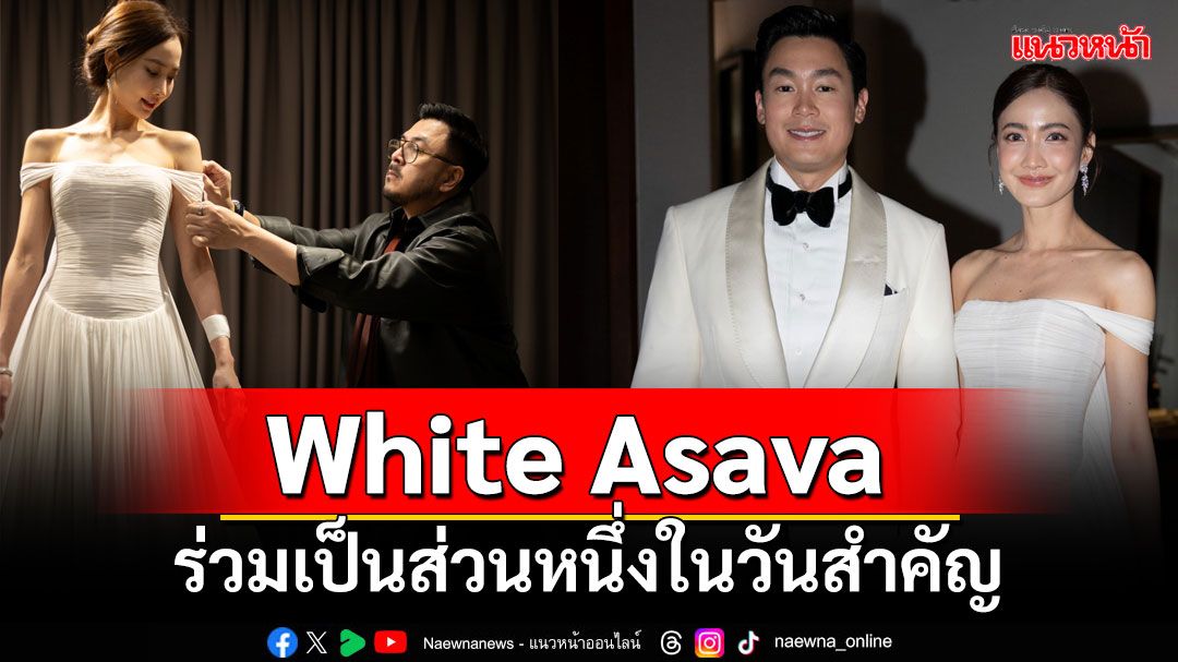 White Asava ร่วมเป็นส่วนหนึ่งในวันสำคัญ ของเจ้าสาวคนล่าสุด 'แต้ว-ณฐพร'