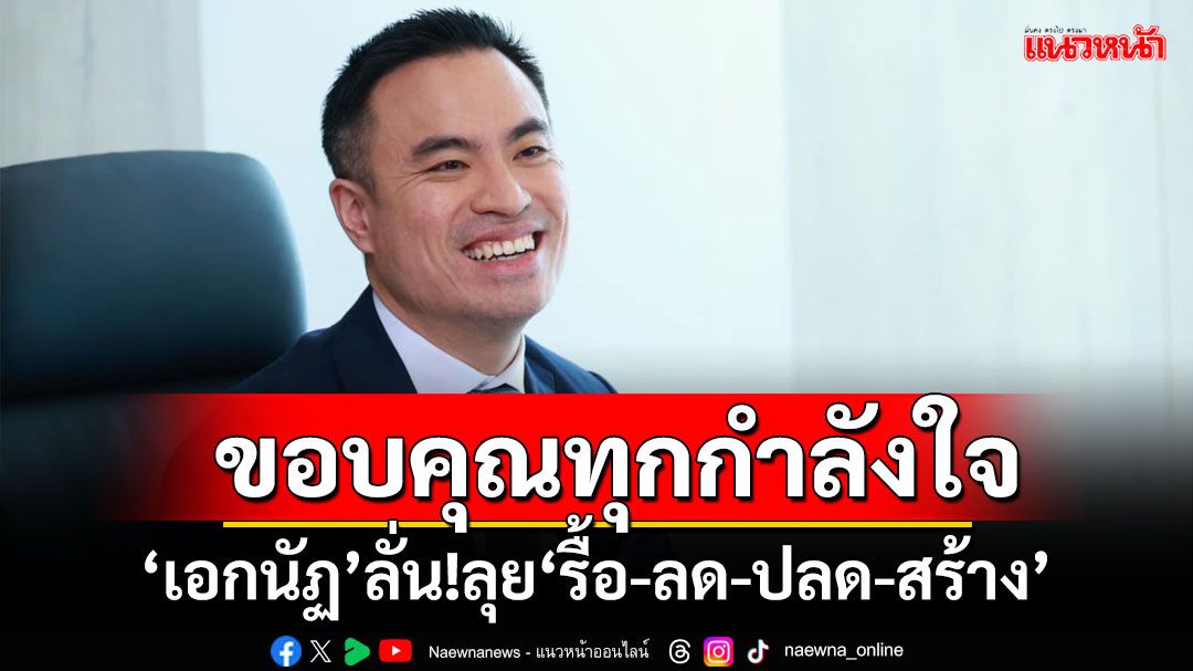 ‘เอกนัฏ’ขอบคุณทุกกำลังใจ ลั่น!ลุยขับเคลื่อน‘รื้อ-ลด-ปลด-สร้าง’