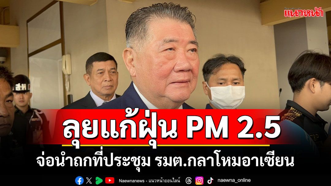 ลุยแก้ฝุ่น PM 2.5 ‘ภูมิธรรม’จ่อนำถกที่ประชุม รมต.กลาโหมอาเซียน