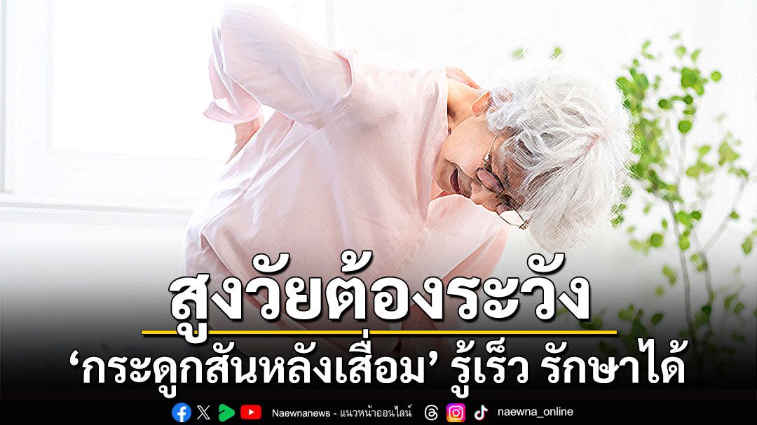 สูงวัยต้องระวัง ‘กระดูกสันหลังเสื่อม’ รู้เร็ว รักษาได้