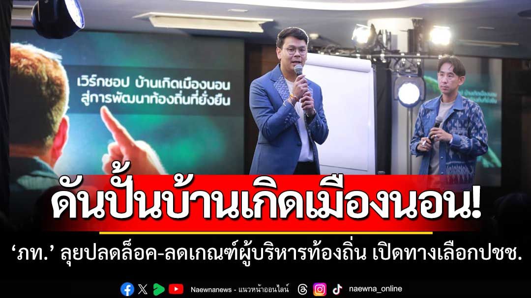 ‘ภท.’ ลุยปั้นนโยบาย ‘บ้านเกิดเมืองนอน : สู่การพัฒนาท้องถิ่นที่ยั่งยืน’ ปลดล็อคท้องถิ่น เปิดทางเลือกปชช.