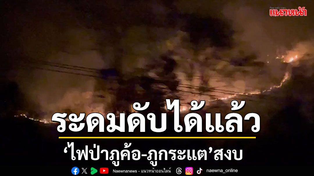 'ไฟป่าภูค้อ-ภูกระแต'สงบ!! เกณฑ์ทั้งอำเภอร่วมดับไฟป่ากว่า 10 ชั่วโมง