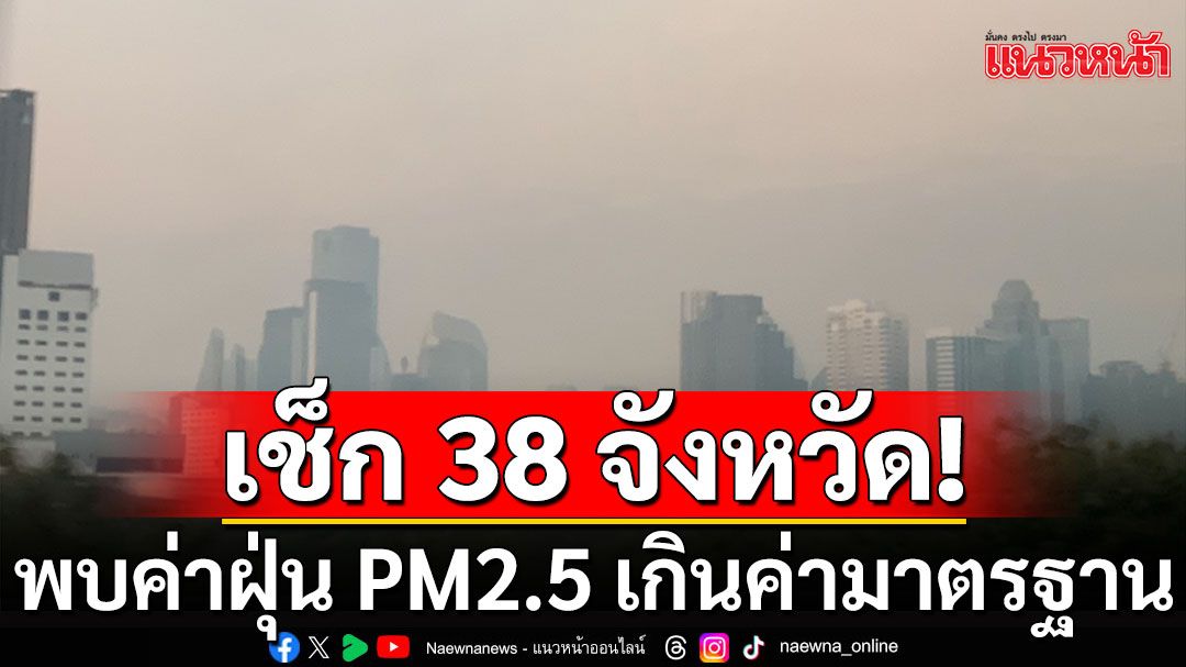 เช็ก 38 จังหวัด พบค่าฝุ่น PM2.5 เกินค่ามาตรฐาน แนะเฝ้าระวังสุขภาพ-ลดกิจกรรมกลางแจ้ง