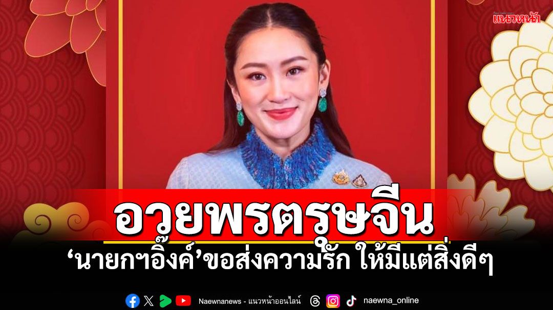 'นายกฯอิ๊งค์'ขอส่งความรักความปรารถนาดี อวยพรวันตรุษจีนให้มั่งคั่งร่ำรวย