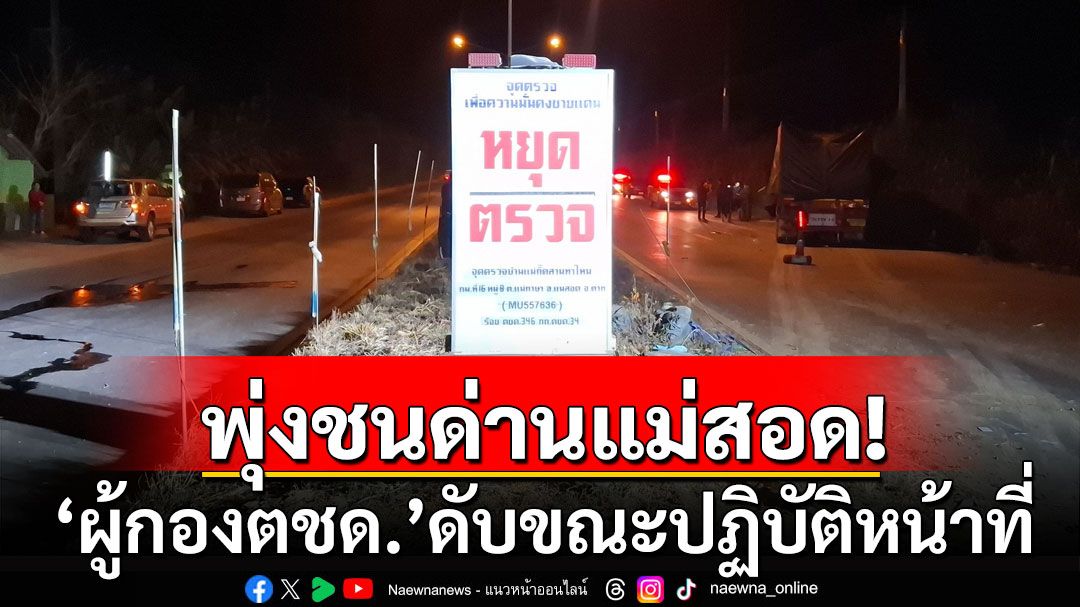 สลด! รถบรรทุกพุ่ง 18 ล้อ พุ่งชนด่านแม่สอด 'ผู้กองตชด.'ดับขณะปฏิบัติหน้าที่