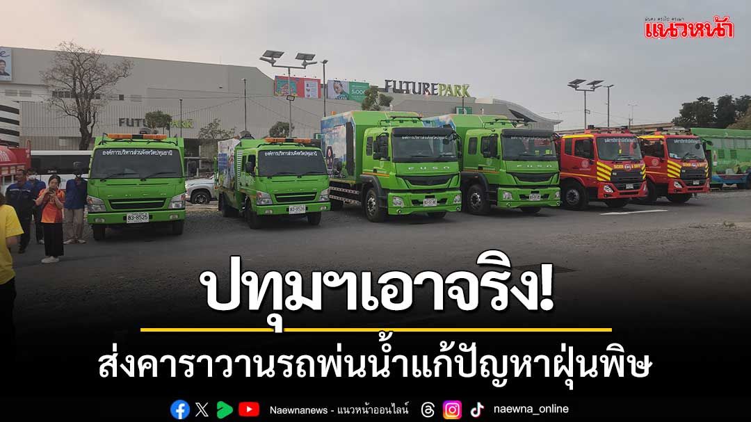 ปทุมฯเอาจริง! แก้ปัญหาฝุ่นพิษ ‘ผู้ว่าจับมือนายกแจ็ส’ ส่งคาราวานรถพ่นละอองน้ำ