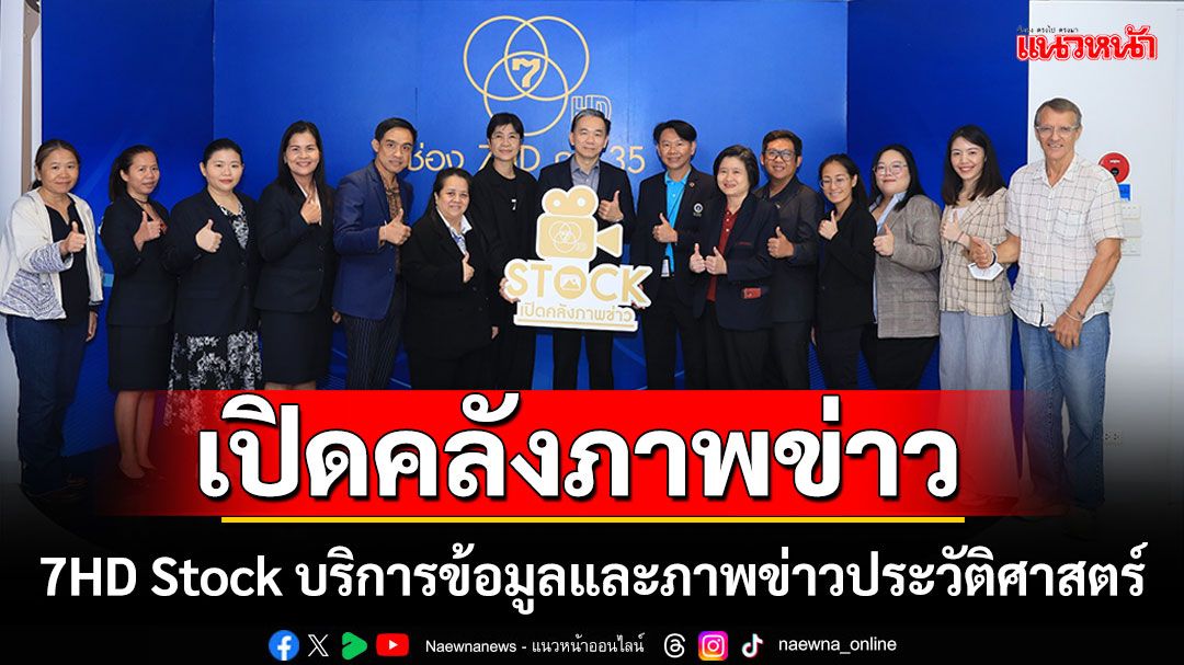 'ช่อง 7HD'เปิดคลังภาพข่าว 7HD Stock บริการข้อมูลและภาพข่าวประวัติศาสตร์ทรงคุณค่า